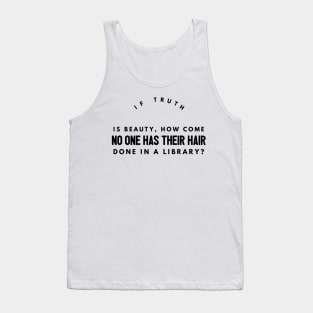 if truth is beauty, how come no one has their hair done in a library? Tank Top